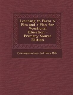 Learning to Earn: A Plea and a Plan for Vocational Education - Primary Source Edition