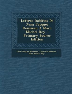 Lettres InTdites De Jean Jacques Rousseau + Marc Michel Rey - Primary Source Edition