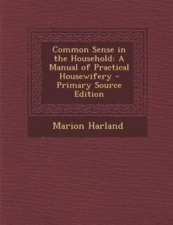 Common Sense in the Household: A Manual of Practical Housewifery