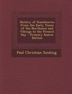 History of Scandinavia: From the Early Times of the Northmen and Vikings to the Present Day