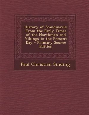 History of Scandinavia: From the Early Times of the Northmen and Vikings to the Present Day