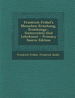 Couverture_Friedrich Fr÷bel's Menschen-Erziehung, Erziehungs-, Unterrichts-Und Lehrkunst - Primary Source Edition