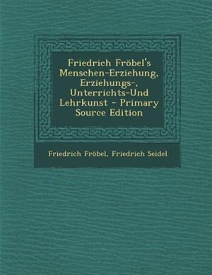 Couverture_Friedrich Fr÷bel's Menschen-Erziehung, Erziehungs-, Unterrichts-Und Lehrkunst - Primary Source Edition