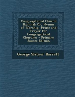 Congregational Church Hymnal; Or, Hymns of Worship, Praise and Prayer for Congregational Churches - Primary Source Edition