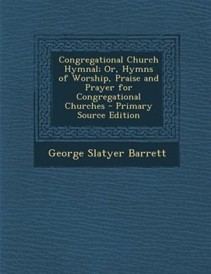 Congregational Church Hymnal; Or, Hymns of Worship, Praise and Prayer for Congregational Churches - Primary Source Edition