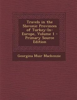 Travels in the Slavonic Provinces of Turkey-In-Europe, Volume 1 - Primary Source Edition