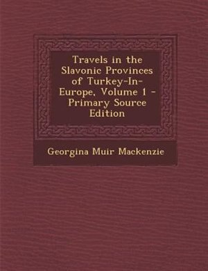 Travels in the Slavonic Provinces of Turkey-In-Europe, Volume 1 - Primary Source Edition
