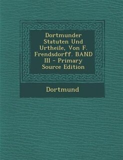 Front cover_Dortmunder Statuten Und Urtheile, Von F. Frendsdorff. BAND III - Primary Source Edition