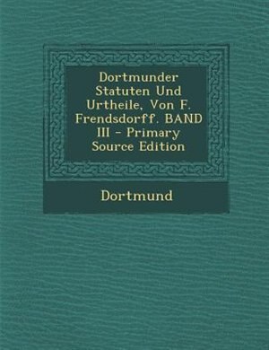 Front cover_Dortmunder Statuten Und Urtheile, Von F. Frendsdorff. BAND III - Primary Source Edition