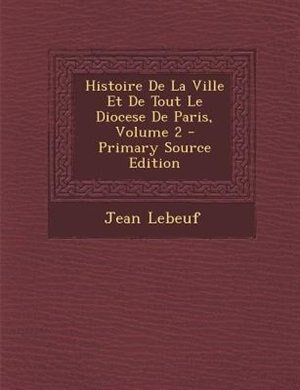 Front cover_Histoire De La Ville Et De Tout Le Diocese De Paris, Volume 2 - Primary Source Edition