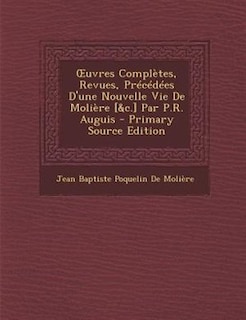 Ouvres ComplFtes, Revues, PrTcTdTes D'une Nouvelle Vie De MoliFre [&c.] Par P.R. Auguis - Primary Source Edition