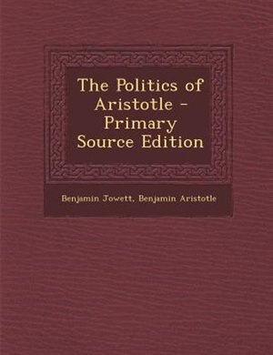 The Politics of Aristotle - Primary Source Edition