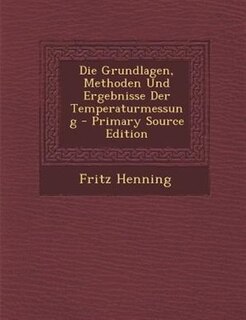Front cover_Die Grundlagen, Methoden Und Ergebnisse Der Temperaturmessung - Primary Source Edition