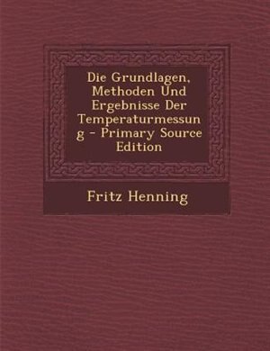 Front cover_Die Grundlagen, Methoden Und Ergebnisse Der Temperaturmessung - Primary Source Edition