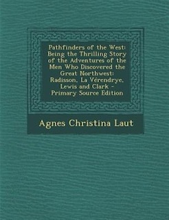 Pathfinders of the West: Being the Thrilling Story of the Adventures of the Men Who Discovered the Great Northwest: Radisson