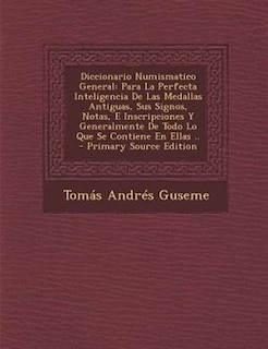 Diccionario Numismatico General: Para La Perfecta Inteligencia De Las Medallas Antiguas, Sus Signos, Notas, E Inscripciones Y Genera