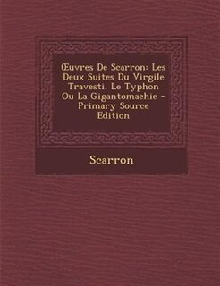 Ouvres De Scarron: Les Deux Suites Du Virgile Travesti. Le Typhon Ou La Gigantomachie - Primary Source Edition