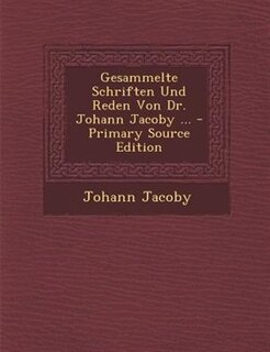 Gesammelte Schriften Und Reden Von Dr. Johann Jacoby ... - Primary Source Edition