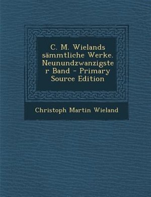 C. M. Wielands sSmmtliche Werke. Neunundzwanzigster Band - Primary Source Edition