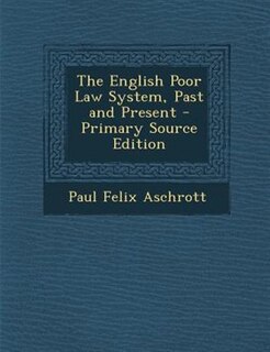 The English Poor Law System, Past and Present - Primary Source Edition