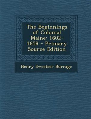 The Beginnings of Colonial Maine: 1602-1658 - Primary Source Edition