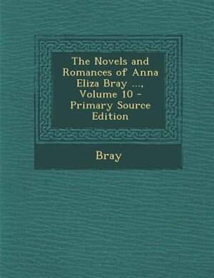 Front cover_The Novels and Romances of Anna Eliza Bray ..., Volume 10 - Primary Source Edition