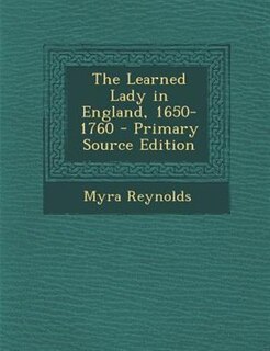 The Learned Lady in England, 1650-1760 - Primary Source Edition