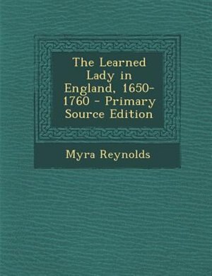 The Learned Lady in England, 1650-1760 - Primary Source Edition