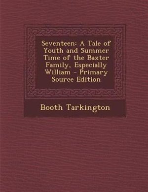 Seventeen: A Tale of Youth and Summer Time of the Baxter Family, Especially William - Primary Source Edition