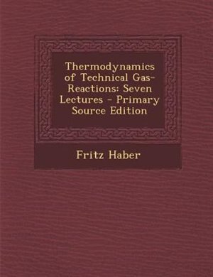 Thermodynamics of Technical Gas-Reactions: Seven Lectures - Primary Source Edition