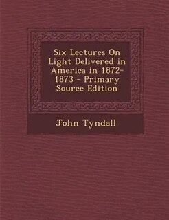 Couverture_Six Lectures On Light Delivered in America in 1872-1873 - Primary Source Edition