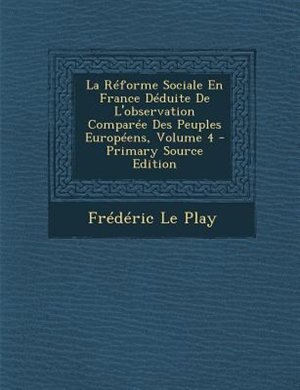 La RTforme Sociale En France DTduite De L'observation ComparTe Des Peuples EuropTens, Volume 4 - Primary Source Edition