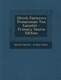 Ulrich Fneterers Prosaroman Von Lanzelot - Primary Source Edition