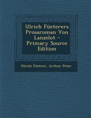 Ulrich Fneterers Prosaroman Von Lanzelot - Primary Source Edition