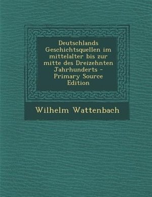 Couverture_Deutschlands Geschichtsquellen im mittelalter bis zur mitte des Dreizehnten Jahrhunderts - Primary Source Edition