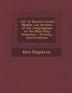 Life of Blessed Gerard Majella: Lay-Brother of the Congregation of the Most Holy Redeemer - Primary Source Edition