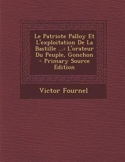 Le Patriote Palloy Et L'exploitation De La Bastille ...: L'orateur Du Peuple, Gonchon - Primary Source Edition