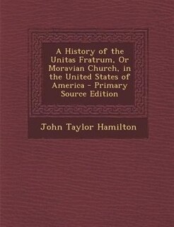 Front cover_A History of the Unitas Fratrum, Or Moravian Church, in the United States of America - Primary Source Edition