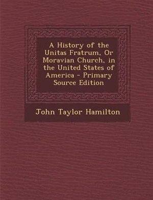 Front cover_A History of the Unitas Fratrum, Or Moravian Church, in the United States of America - Primary Source Edition