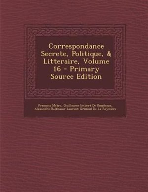 Couverture_Correspondance Secrete, Politique, & Litteraire, Volume 16 - Primary Source Edition