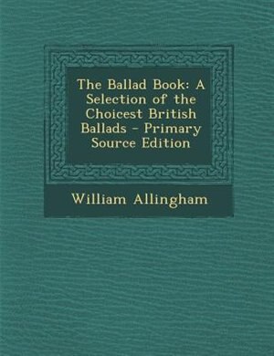 The Ballad Book: A Selection of the Choicest British Ballads - Primary Source Edition