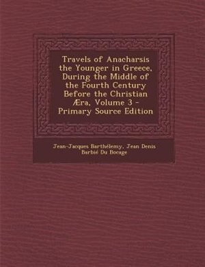 Couverture_Travels of Anacharsis the Younger in Greece, During the Middle of the Fourth Century Before the Christian ¦ra, Volume 3 - Primary Source Edition