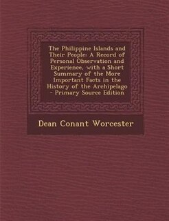 The Philippine Islands and Their People: A Record of Personal Observation and Experience, with a Short Summary of the More Important Facts i