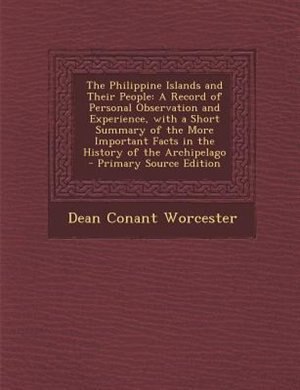 The Philippine Islands and Their People: A Record of Personal Observation and Experience, with a Short Summary of the More Important Facts i