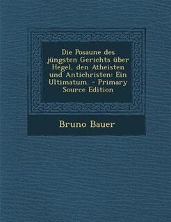 Die Posaune des jüngsten Gerichts über Hegel, den Atheisten und Antichristen: Ein Ultimatum.