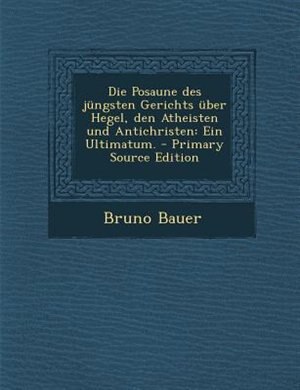 Die Posaune des jüngsten Gerichts über Hegel, den Atheisten und Antichristen: Ein Ultimatum.