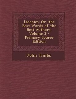 Laconics: Or, the Best Words of the Best Authors, Volume 3 - Primary Source Edition