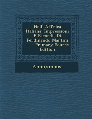 Nell' Affrica Italiana: Impressioni E Ricordi, Di Ferdinando Martini ... - Primary Source Edition