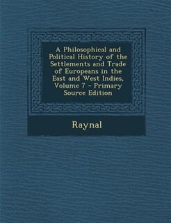 A Philosophical and Political History of the Settlements and Trade of Europeans in the East and West Indies, Volume 7 - Primary Source Edition