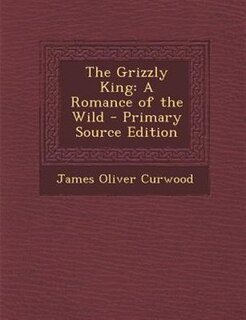 The Grizzly King: A Romance of the Wild - Primary Source Edition